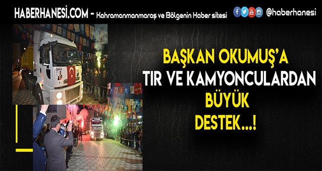 TIR VE KAMYONCULAR BAŞKAN OKUMUŞ’A TAM DESTEK
