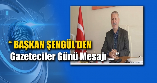 BAŞKAN ŞENGÜL'DEN GAZETECİLER GÜNÜ MESAJI