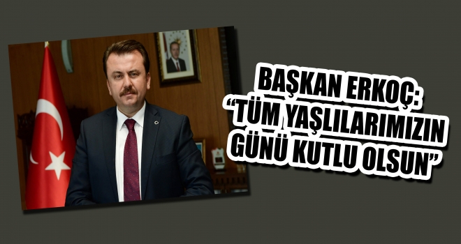 BAŞKAN ERKOÇ - TÜM YAŞLILARIMIZIN GÜNÜ KUTLU OLSUN