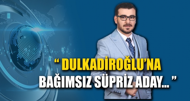 DULKADİROĞLU'NA BERTİZ'DEN BAĞIMSIZ ADAY