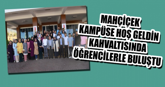 MAHÇİÇEK KAMPÜSE HOŞ GELDİN KAHVALTISINDA ÖĞRENCİLERLE BULUŞTU