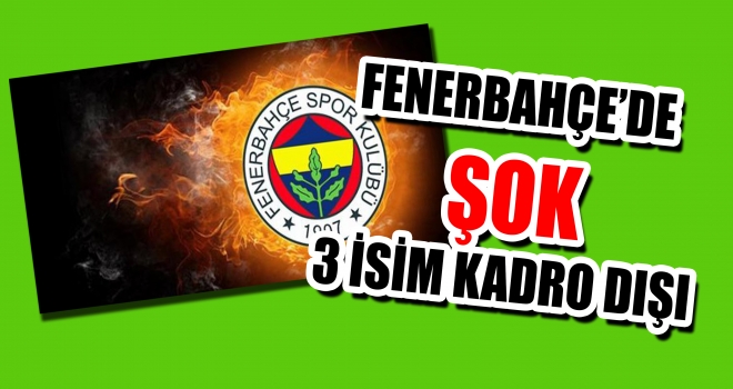 Fenerbahçe'de 3 isim kadro dışı