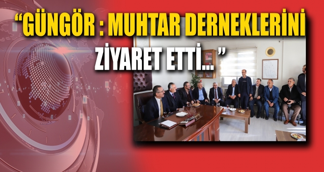 GÜNGÖR MUHTAR DERNEKLERİNİ ZİYARET ETTİ