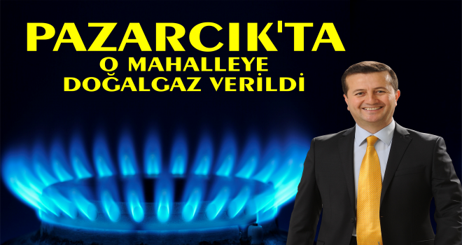 PAZARCIK'TA HANGİ MAHALLE DOĞALGAZLA BULUŞTU
