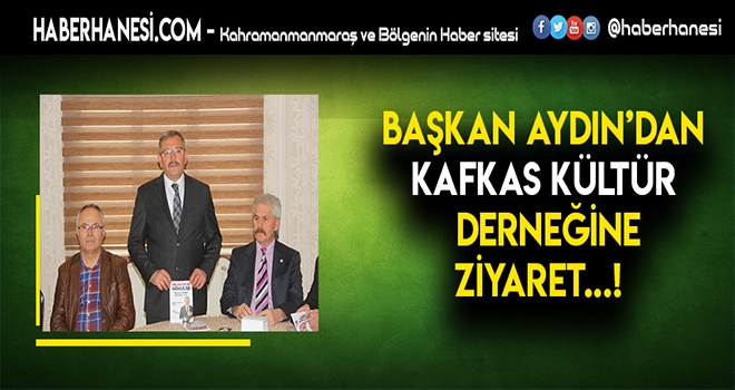 BAŞKAN AYDIN KAFKAS KÜLTÜR DERNEĞİNİ ZİYARET ETTİ