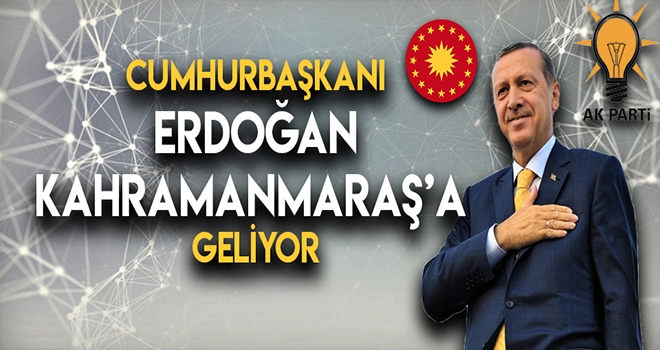 BAŞKAN ERDOĞAN KAHRAMANMARAŞ'A GELİYOR