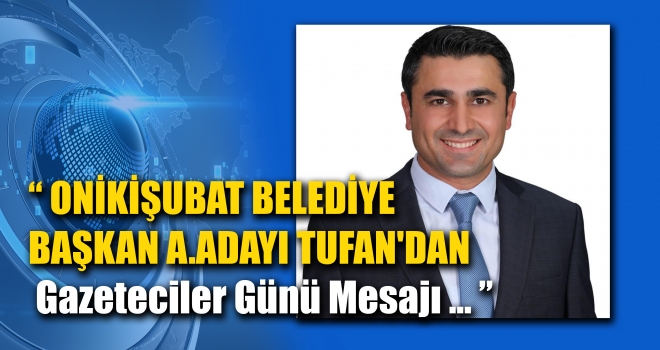 ONİKİŞUBAT BELEDİYE BAŞKAN A.ADAYI TUFAN'DAN GAZETECİLER GÜNÜ MESAJI