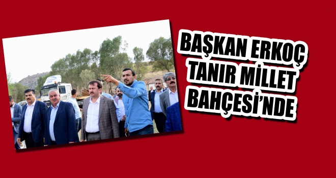 BAŞKAN ERKOÇ TANIR MİLLET BAHÇESİ’NDE