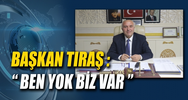 BAŞKAN TIRAŞ - BEN YOK BİZ VAR