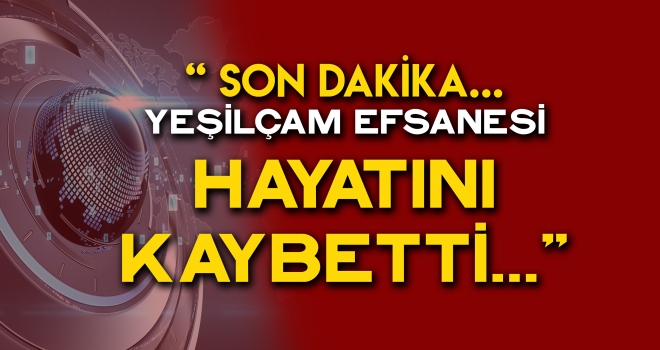 Son dakika! Türk sinemasının usta ismi hayatını kaybetti