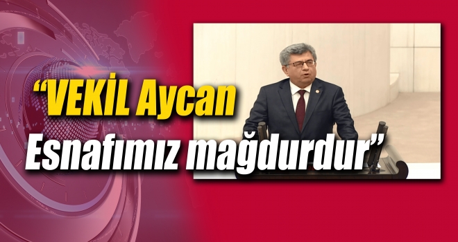 Aycan “Esnafımız mağdurdur"