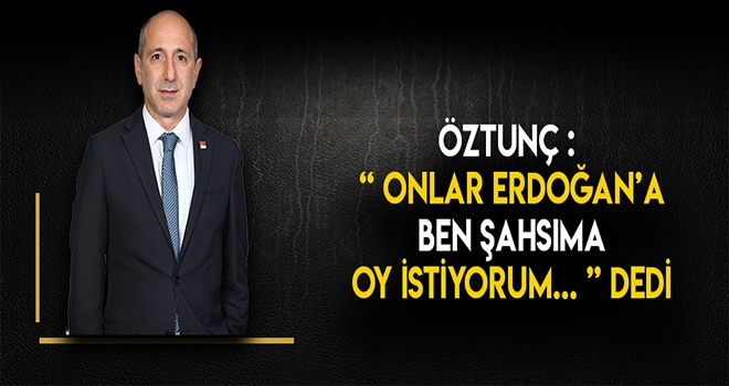 Öztunç - Ben şahsıma onlar Erdoğan’a oy istiyor !