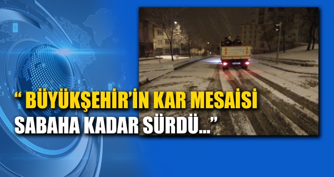 BÜYÜKŞEHİR’İN KAR MESAİSİ SABAHA KADAR SÜRDÜ