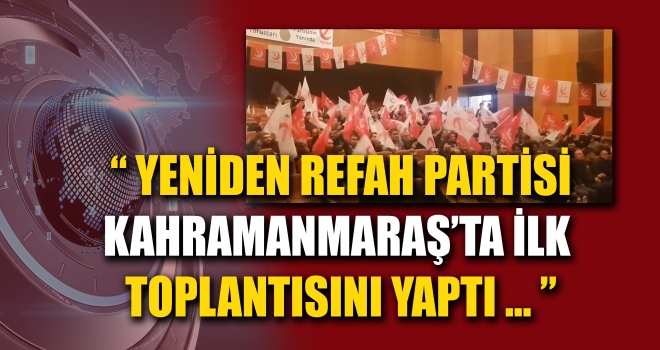 YENİDEN REFAH PARTİSİ KAHRAMANMARAŞ'TA İLK BÜYÜK TOPLANTISINI YAPTI