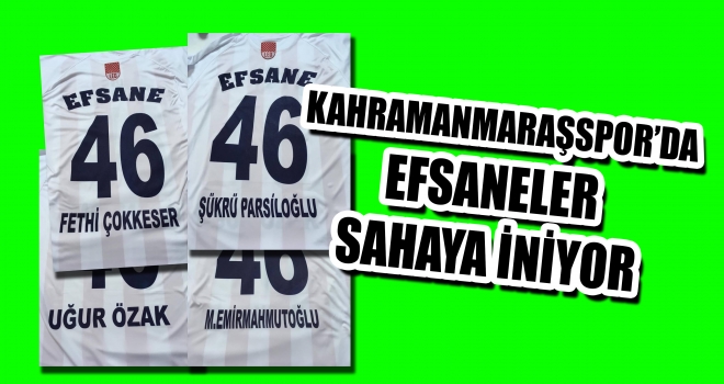 KAHRAMANMARAŞSPOR'DA EFSANELER SAHAYA İNİYOR