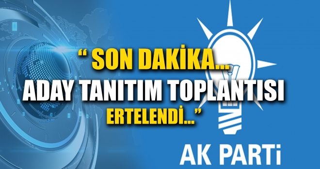 Son dakika... Ak parti Kahramanmaraş Aday Tanıtım Toplantısı Ertelendi