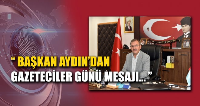 BAŞKAN AYDIN GAZETECİLERİN ÇOK YÖNLÜ BİR MİSYONU VARDIR