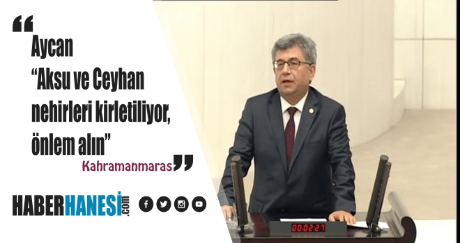 Aycan “Aksu ve Ceyhan nehirleri kirletiliyor, önlem alın”