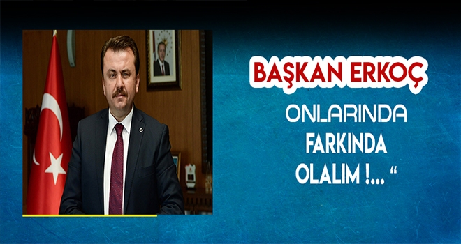 BAŞKAN ERKOÇ - ONLARIN DA FARKINDA OLALIM