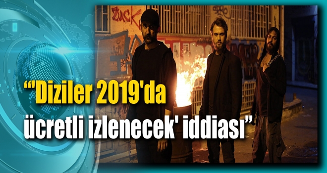 'Diziler 2019'da ücretli izlenecek' iddiası