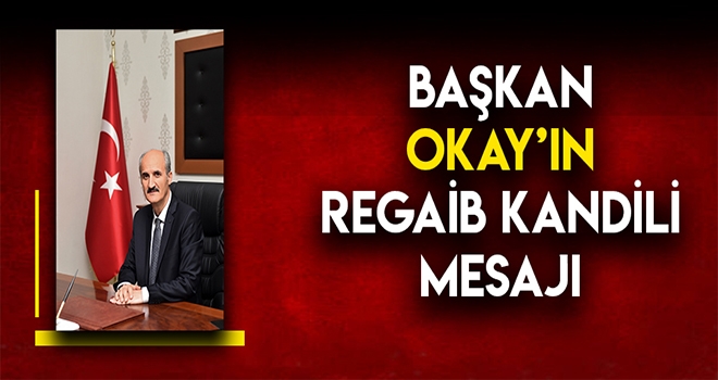 BAŞKAN OKAY’IN REGAİP KANDİLİ MESAJI