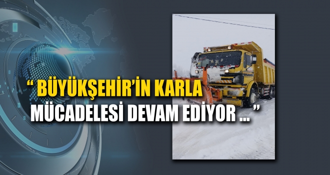 BÜYÜKŞEHİR’İN KIŞ ÇALIŞMALARI DEVAM EDİYOR
