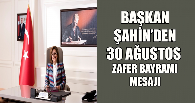 BAŞKAN ŞAHİN'DEN 30 AĞUSTOS ZAFER BAYRAMI MESAJI