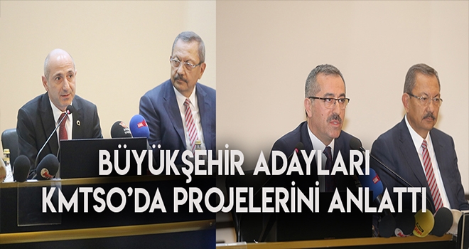 KMTSO MECLİSİNDE BÜYÜKŞEHİR BELEDİYE BAŞKAN ADAYLARI PROJELERİNİ ANLATTI