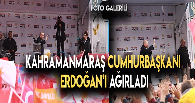 KAHRAMANMARAŞ CUMHURBAŞKANI ERDOĞAN'I AĞIRLADI