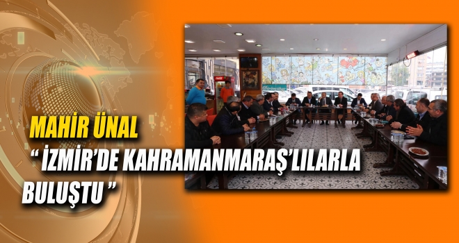 ÜNAL İZMİR'DE KAHRAMANMARAŞ'LILARLA BULUŞTU