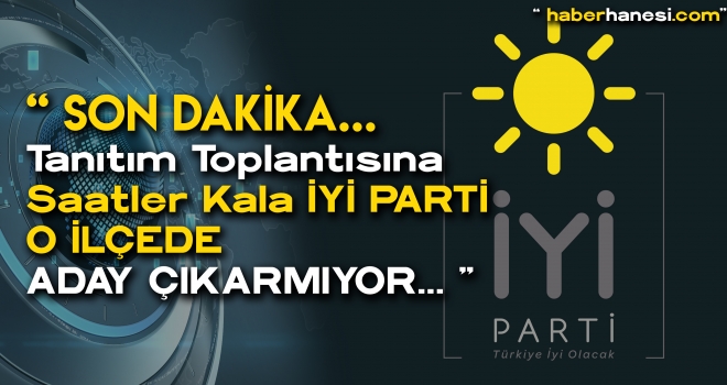 Son Dakika...İYİ PARTİ O İLÇEDE ADAY ÇIKARMIYOR