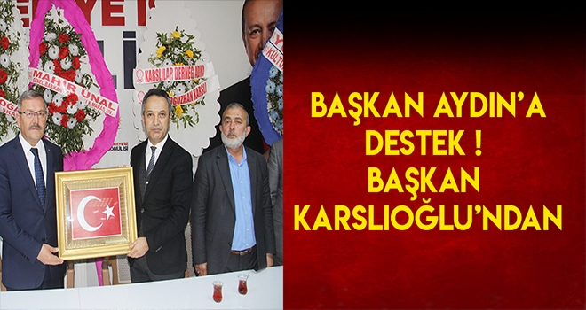 KARSLIOĞLU’NDAN BAŞKAN AYDIN’A DESTEK ZİYARETİ