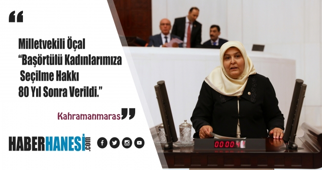 Milletvekili Öçal “Başörtülü Kadınlarımıza Seçilme Hakkı 80 Yıl Sonra Verildi.”