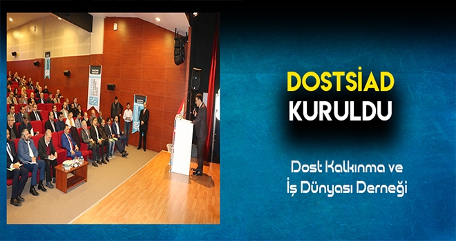 Dost Kalkınma ve İş Dünyası Derneği (DOSTSİAD) kuruldu