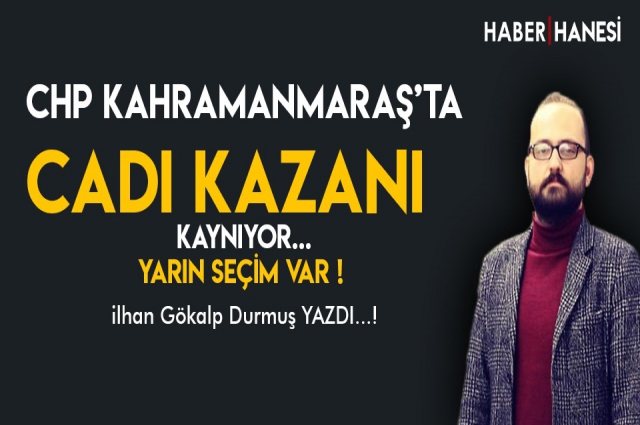 CHP Kahramanmaraş’ta Cadı Kazanı Kaynıyor.!