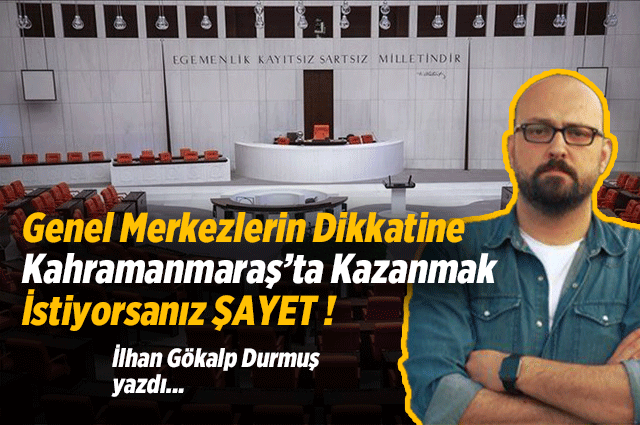 GENEL MERKEZLERİN DİKKATİNE ! KAHRAMANMARAŞ’TA KAZANMAK İSTİYORSANIZ ŞAYET !