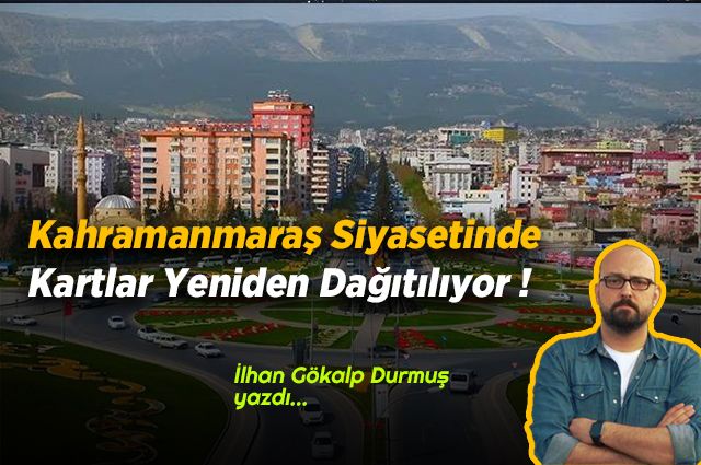 Kahramanmaraş Siyasetinde Kartlar Yeniden Dağıtılıyor !