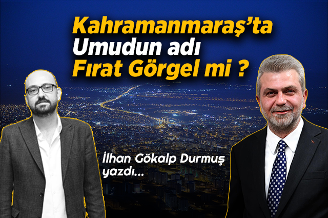 Kahramanmaraş’ta Umudun Adı Fırat Görgel mi ?
