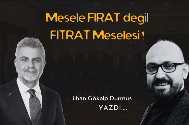 Mesele Fırat değil , FITRAT meselesi !