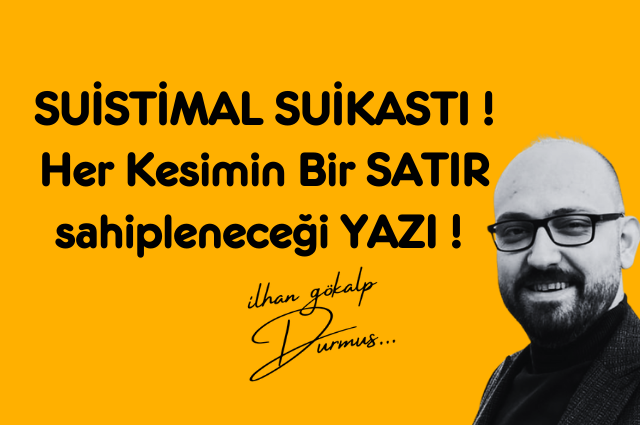 SUİSTİMAL SUİKASTI ! Her Kesimin Bir SATIR sahipleneceği YAZI !