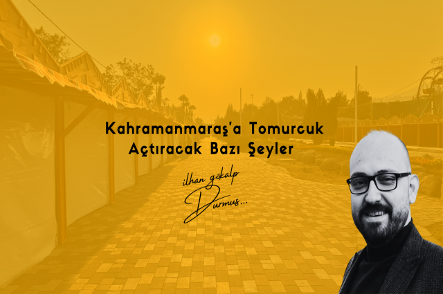 Kahramanmaraş’a Tomurcuk Açtıracak Bazı Şeyler