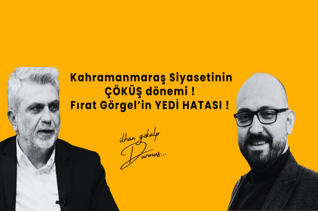 Kahramanmaraş Siyasetinin ÇÖKÜŞ dönemi ! Fırat Görgel’in 7 HATASI !