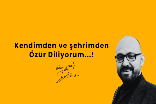 Kendimden ve Şehrimden Özür Diliyorum !