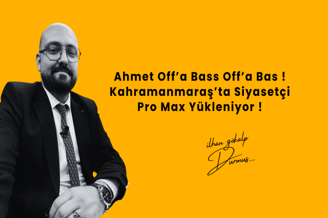 Ahmet Off’a Bass Off’a Bas ! Kahramanmaraş’ta Siyasetçi Pro Max Yükleniyor !