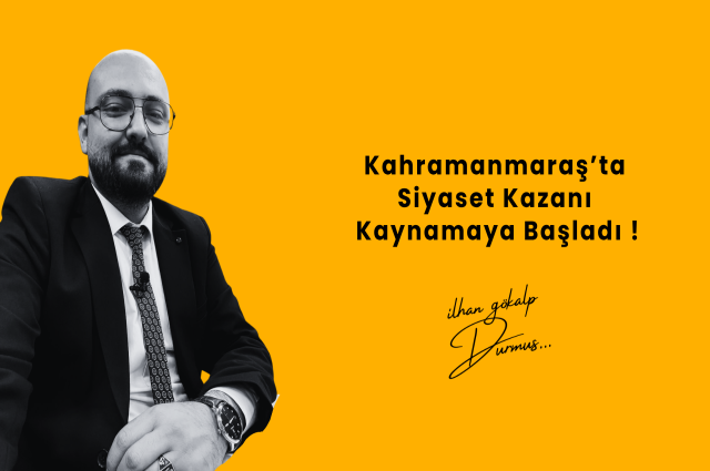 Kahramanmaraş’ta Siyaset Kazanı Kaynamaya Başladı !