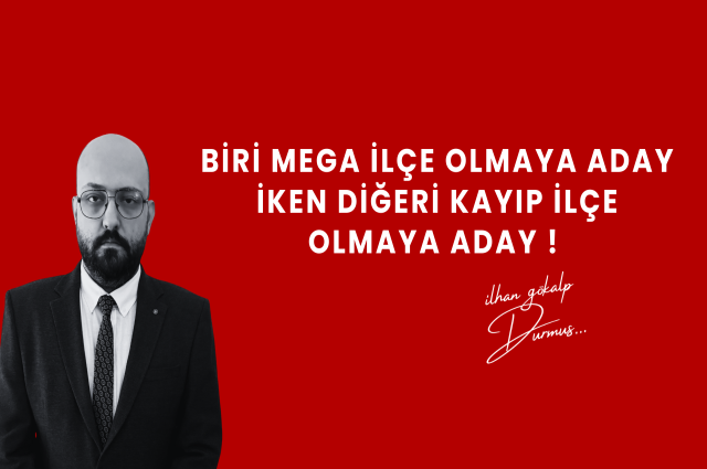 BİRİ MEGA İLÇE OLMAYA ADAY İKEN DİĞERİ KAYIP İLÇE OLMAYA ADAY !