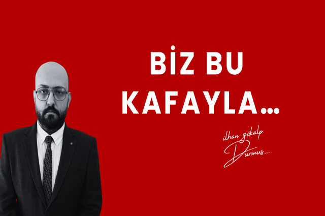 BİZ BU KAFAYLA…