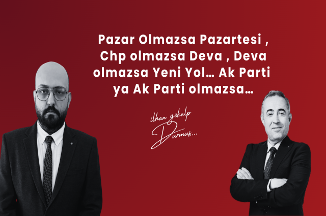 Pazar Olmazsa Pazartesi , Chp olmazsa Deva , Deva olmazsa Yeni Yol… Ak Parti ya Ak Parti olmazsa…