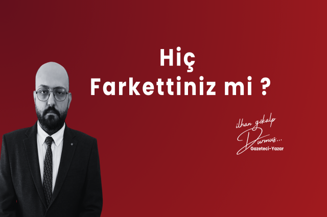 HİÇ FARK ETTİNİZ Mİ ?