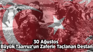 30 Ağustos Büyük Taarruz'un Zaferle Taçlanan Destan